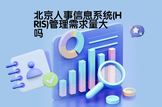 北京人事信息系统(HRIS)管理需求量大吗？深度解析北京信息产业与HR数字化趋势